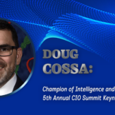 Doug Cossa: Champion of Intelligence and 5th Annual CIO Summit Keynote Speaker